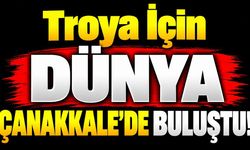 Troya İçin Dünya Çanakkale’de Buluştu!