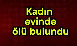 Kadın evinde ölü bulundu