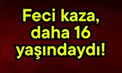 Feci kaza, daha 16 yaşındaydı!