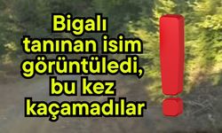 Bigalı tanınan isim görüntüledi, bu kez kaçamadılar!