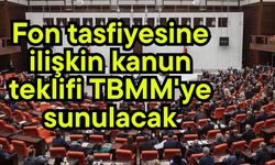 Fon tasfiyesine ilişkin kanun teklifi TBMM'ye sunulacak