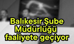 Balıkesir Şube Müdürlüğü faaliyete geçiyor