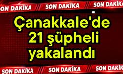 Çanakkale'de 21 şüpheli yakalandı