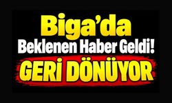 Biga’da Beklenen Haber Geldi! Geri Dönüyor