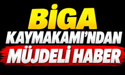 Biga Kaymakamı’ndan müjdeli haber