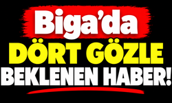 Biga’da dört gözle beklenen haber!