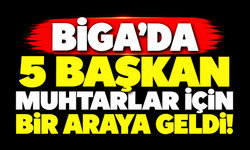 Biga’da 5 başkan muhtarlar için bir araya geldi!