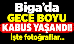 Biga’da gece boyu kabus yaşandı! İşte fotoğraflar…