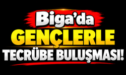 Biga’da gençlerle tecrübe buluşması!