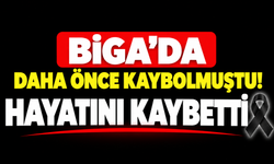 Biga’da daha önce kaybolmuştu! Hayatını kaybetti