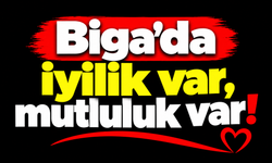 Biga’da iyilik var, mutluluk var!