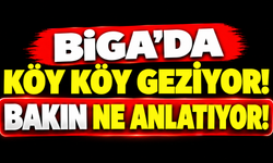 Biga’da köy köy geziyor! Bakın ne anlatıyor