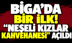 Biga’da bir ilk! “Neşeli Kızlar Kahvehanesi” açıldı
