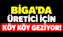 Biga’da üretici için köy köy geziyor!