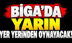 Biga’da Yarın Yer Yerinden Oynayacak!