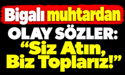 Bigalı muhtardan olay sözler: “Siz Atın, Biz Toplarız!”