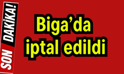 Biga’da iptal edildi