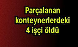 Parçalanan konteynerlerdeki 4 işçi öldü