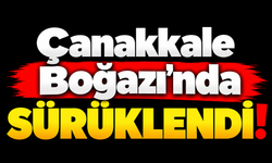 Çanakkale Boğazı'nda sürüklendi!