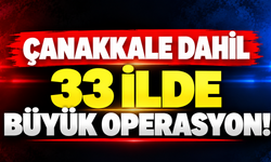 Çanakkale dahil 33 ilde büyük operasyon!