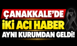 Çanakkale’de iki acı haber aynı kurumdan geldi!
