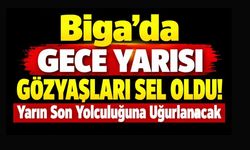 Biga’da Gece Yarısı Gözyaşları Sel Oldu! Yarın Son Yolculuğuna Uğurlanacak
