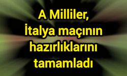 A Milliler, İtalya maçının hazırlıklarını tamamladı