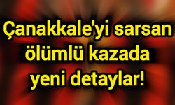 Çanakkale'yi sarsan ölümlü kazada yeni detaylar!