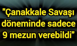 "Çanakkale Savaşı döneminde sadece 9 mezun verebildi"