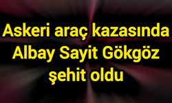 Askeri araç kazasında Albay Sayit Gökgöz şehit oldu