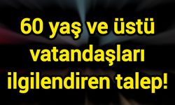 60 yaş ve üstü vatandaşları ilgilendiren talep!