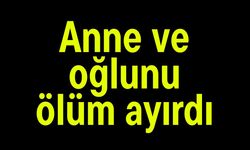 Anne ve oğlunu ölüm ayırdı