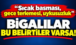 “Sıcak basması, gece terlemesi, uykusuzluk”: Bigalılar bu belirtiler varsa!