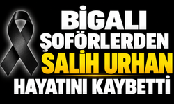 Bigalı Şoförlerden Salih Urhan Hayatını Kaybetti