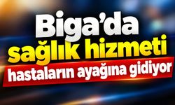 Biga’da sağlık hizmeti hastaların ayağına gidiyor
