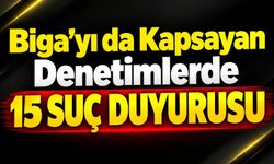 Biga’yı da Kapsayan Denetimlerde 15 Suç Duyurusu