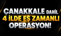 Çanakkale dahil 4 ilde eş zamanlı operasyon!