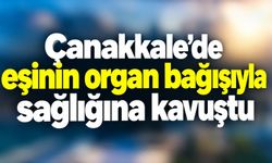Çanakkale’de eşinin organ bağışıyla sağlığına kavuştu