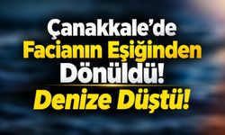 Çanakkale’de Facianın Eşiğinden Dönüldü! Denize düştü!