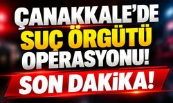 Çanakkale’de suç örgütü operasyonu!