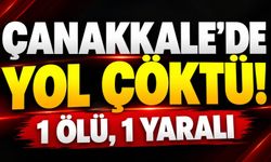 Çanakkale'de Yol Çöktü: 1 Ölü, 1 Yaralı