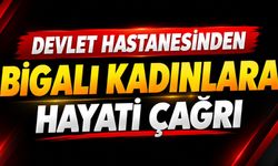 Devlet hastanesinden Bigalı kadınlara hayati çağrı