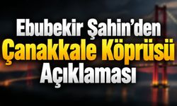 Ebubekir Şahin'den Çanakkale Köprüsü açıklaması