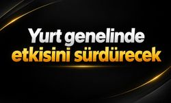 Yurt genelinde etkisini sürdürecek