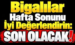 Bigalılar hafta sonunu iyi değerlendirin: Son olacak!