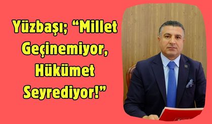 Yüzbaşı; “Millet Geçinemiyor, Hükümet Seyrediyor!”