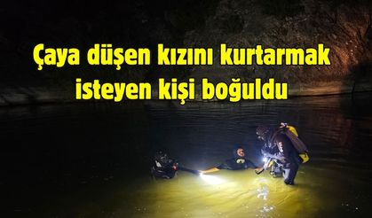 Çaya düşen kızını kurtarmak isteyen kişi boğuldu