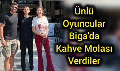Ünlü Oyuncular Biga’da kahve molası verdiler