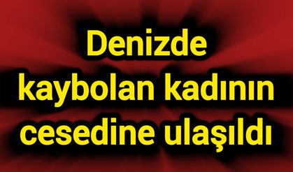 Denizde kaybolan kadının cansız bedenine ulaşıldı