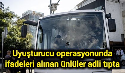Uyuşturucu operasyonunda ifadeleri alınan ünlüler adli tıpta